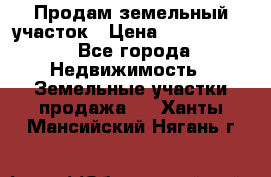 Продам земельный участок › Цена ­ 1 000 000 - Все города Недвижимость » Земельные участки продажа   . Ханты-Мансийский,Нягань г.